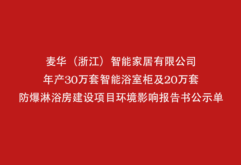 麦华(浙江)智能家居有限公司年产30万套智能浴室柜及20万套防爆淋浴房建设项目环境影响报告书公示单